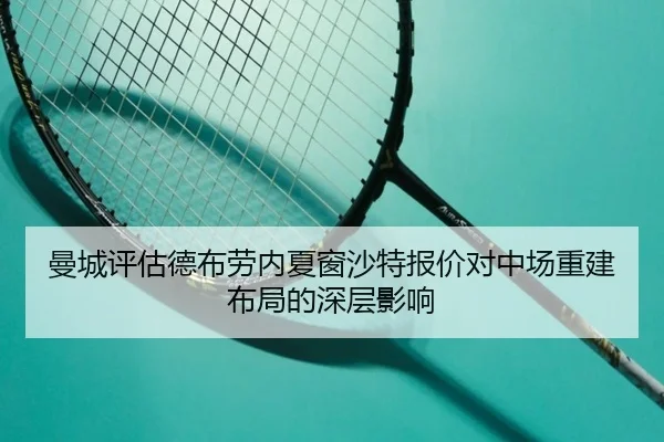 曼城评估德布劳内夏窗沙特报价对中场重建布局的深层影响