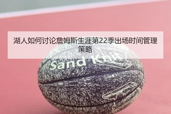 湖人如何讨论詹姆斯生涯第22季出场时间管理策略