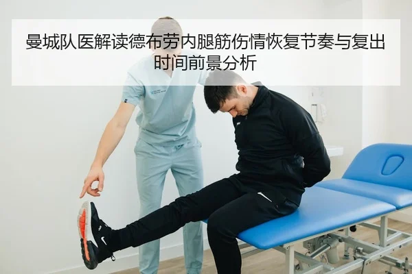 曼城队医解读德布劳内腿筋伤情恢复节奏与复出时间前景分析