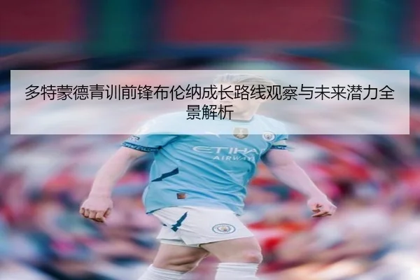 多特蒙德青训前锋布伦纳成长路线观察与未来潜力全景解析
