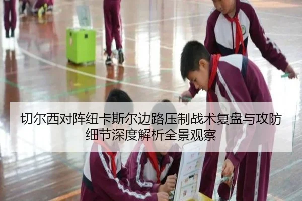 切尔西对阵纽卡斯尔边路压制战术复盘与攻防细节深度解析全景观察