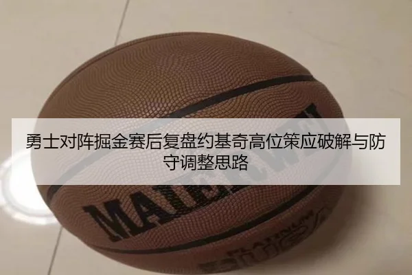 勇士对阵掘金赛后复盘约基奇高位策应破解与防守调整思路