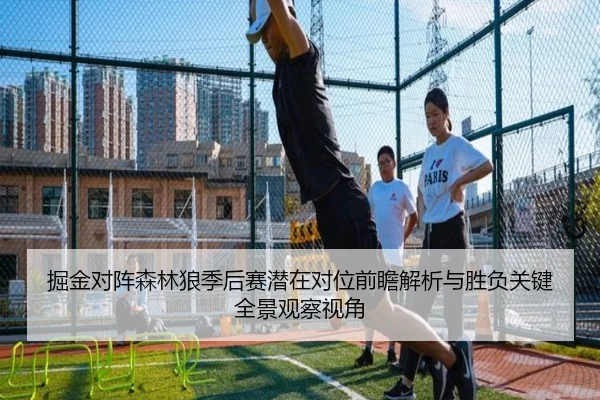 掘金对阵森林狼季后赛潜在对位前瞻解析与胜负关键全景观察视角