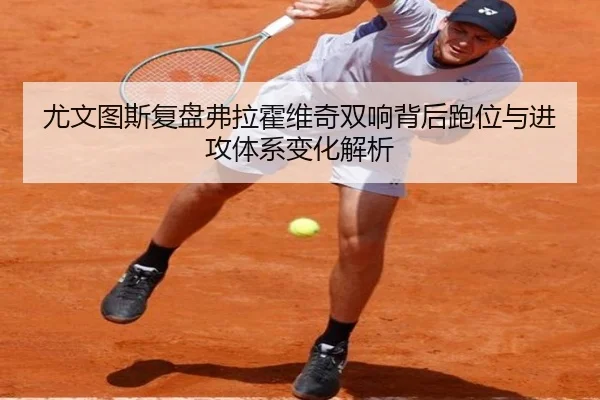 尤文图斯复盘弗拉霍维奇双响背后跑位与进攻体系变化解析