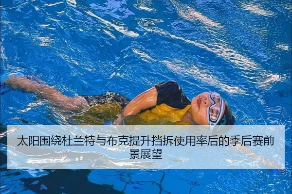 太阳围绕杜兰特与布克提升挡拆使用率后的季后赛前景展望